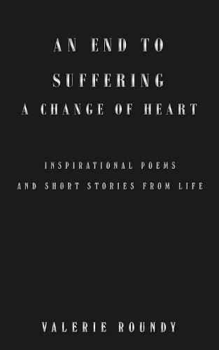 Cover image for An End to Suffering a Change of Heart: Inspirational Poems and Short Stories from Life