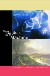 Cover image for The Garden in the Machine: A Field Guide to Independent Films about Place