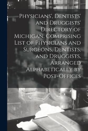 Cover image for Physicians', Dentists' and Druggists' Directory of Michigan, Comprising List of Physicians and Surgeons, Dentists, and Druggists, Arranged Alphabetically by Post-offices