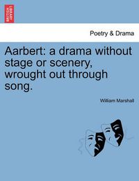 Cover image for Aarbert: A Drama Without Stage or Scenery, Wrought Out Through Song.