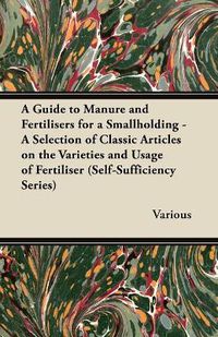 Cover image for A Guide to Manure and Fertilisers for a Smallholding - A Selection of Classic Articles on the Varieties and Usage of Fertiliser (Self-Sufficiency Series)
