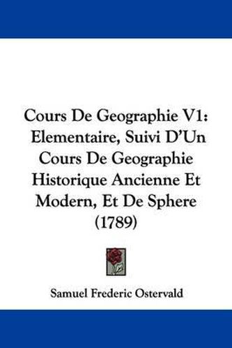 Cover image for Cours de Geographie V1: Elementaire, Suivi D'Un Cours de Geographie Historique Ancienne Et Modern, Et de Sphere (1789)