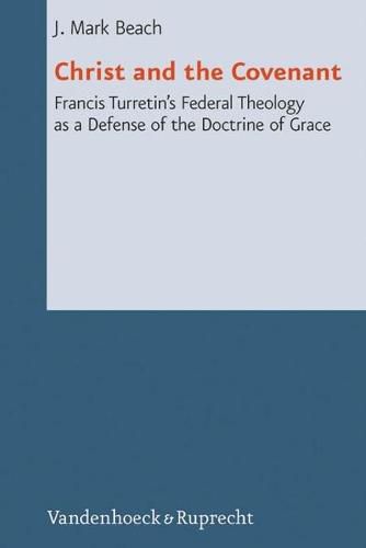 Cover image for Christ and the Covenant: Francis Turretin's Federal Theology as a Defense of the Doctrine of Grace