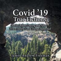 Cover image for Covid '19 True Fictions: Stories Before; During and After--- When Mostly Good Things Happened