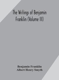 Cover image for The writings of Benjamin Franklin (Volume III)