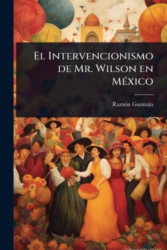Cover image for El Intervencionismo de Mr. Wilson en MA(c)xico