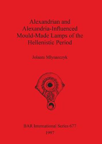 Cover image for Alexandrian and Alexandria-Influenced Mould-Made Lamps of the Hellenistic Period