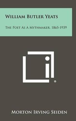 William Butler Yeats: The Poet as a Mythmaker, 1865-1939