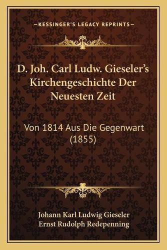 D. Joh. Carl Ludw. Gieseler's Kirchengeschichte Der Neuesten Zeit: Von 1814 Aus Die Gegenwart (1855)