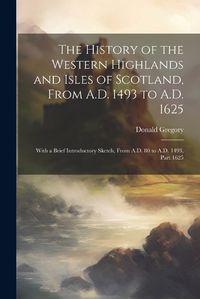 Cover image for The History of the Western Highlands and Isles of Scotland, From A.D. 1493 to A.D. 1625