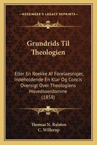 Cover image for Grundrids Til Theologien: Eller En Roekke AF Forelaesniger, Indeholdende En Klar Og Concis Oversigt Over Theologiens Hovedsoerdomme (1858)