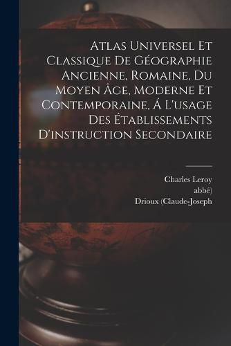 Atlas Universel Et Classique De Geographie Ancienne, Romaine, Du Moyen Age, Moderne Et Contemporaine, A L'usage Des Etablissements D'instruction Secondaire