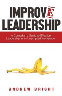 Cover image for Improv Leadership: A Comedian's Guide to Effective Leadership in an Unscripted Workplace