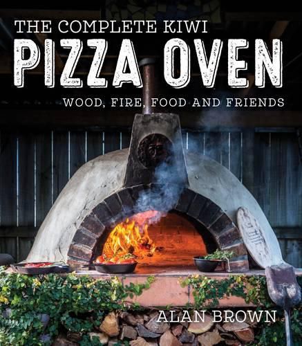 Cover image for The Complete Kiwi Pizza Oven: Wood, Fire, Food and Friends