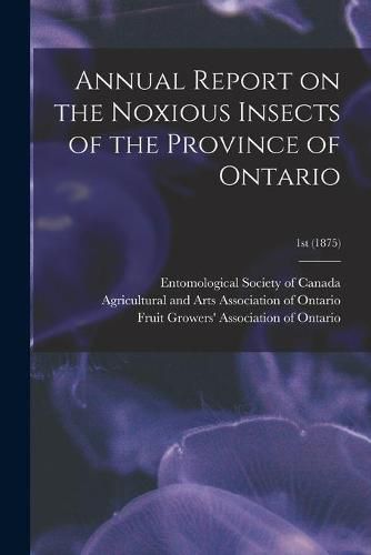 Cover image for Annual Report on the Noxious Insects of the Province of Ontario; 1st (1875)