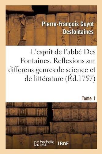 L'Esprit de l'Abbe Des Fontaines. Tome 1: Ou Reflexions Sur Differens Genres de Science Et de Litterature