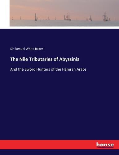 The Nile Tributaries of Abyssinia: And the Sword Hunters of the Hamran Arabs