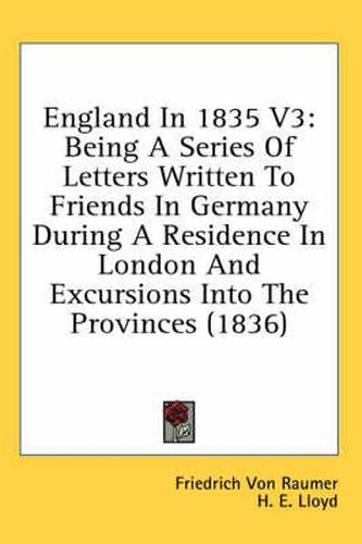 Cover image for England in 1835 V3: Being a Series of Letters Written to Friends in Germany During a Residence in London and Excursions Into the Provinces (1836)