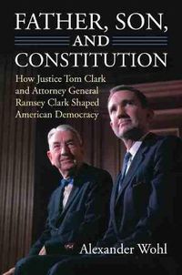 Cover image for Father, Son, and Constitution: How Justice Tom Clark and Attorney General Ramsey Clark Shaped American Democracy