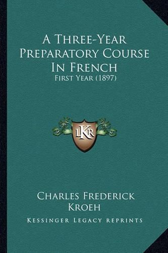 Cover image for A Three-Year Preparatory Course in French: First Year (1897)