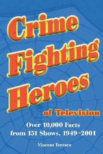 Cover image for Crime Fighting Heroes of Television: Over 10, 000 Facts from 151 Shows, 1949-2001