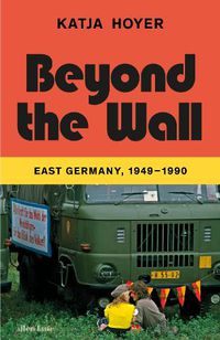 Cover image for Beyond the Wall: East Germany, 1949-1990