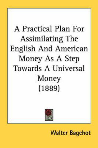 Cover image for A Practical Plan for Assimilating the English and American Money as a Step Towards a Universal Money (1889)