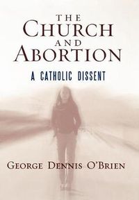 Cover image for The Church and Abortion: A Catholic Dissent