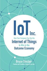 Cover image for IoT Inc: How Your Company Can Use the Internet of Things to Win in the Outcome Economy