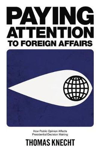 Cover image for Paying Attention to Foreign Affairs: How Public Opinion Affects Presidential Decision Making