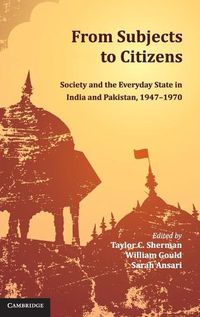 Cover image for From Subjects to Citizens: Society and the Everyday State in India and Pakistan, 1947-1970