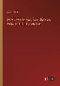 Cover image for Letters from Portugal, Spain, Sicily, and Malta, in 1812, 1813, and 1814