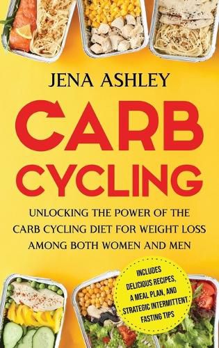 Cover image for Carb Cycling: Unlocking the Power of the Carb Cycling Diet for Weight Loss Among Both Women and Men Includes Delicious Recipes, a Meal Plan, and Strategic Intermittent Fasting Tips