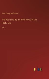 Cover image for The Real Lord Byron. New Views of the Poet's Life