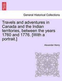 Cover image for Travels and Adventures in Canada and the Indian Territories, Between the Years 1760 and 1776. [With a Portrait.]