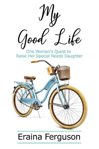 Cover image for My Good Life: One Woman's Quest to Raise Her Special Needs Daughter