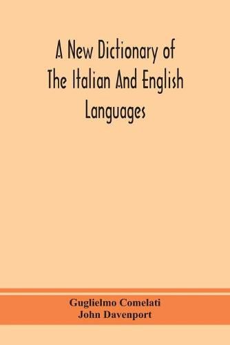 Cover image for A new dictionary of the Italian and English languages, based upon that of Baretti, and containing, among other additions and improvements, numerous neologisms relating to the arts and Sciences; A Variety of the most approved Idiomatic and Popular Phrases; Th