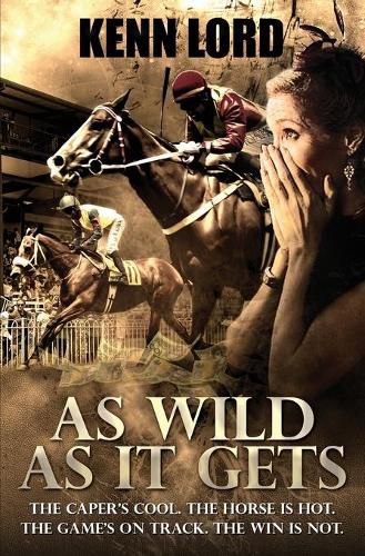 Cover image for As Wild as It Gets: The Caper's Cool. The Horse Is Hot. The Game's On Track. The Win Is Not.