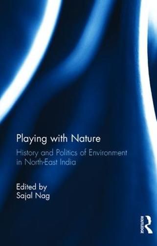 Cover image for Playing with Nature: History and Politics of Environment in North-East India