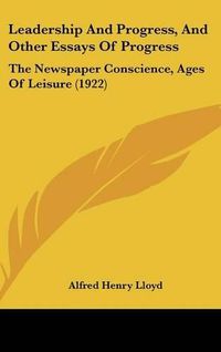 Cover image for Leadership and Progress, and Other Essays of Progress: The Newspaper Conscience, Ages of Leisure (1922)