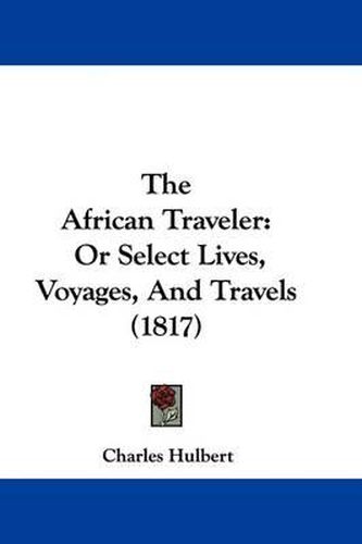 Cover image for The African Traveler: Or Select Lives, Voyages, and Travels (1817)
