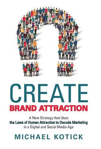 Cover image for Create Brand Attraction: A New Strategy That Uses the Laws of Human Attraction to Decode Marketing in a Digital and Social Media Age