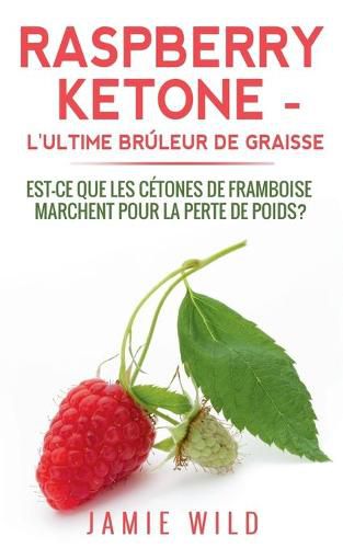 Raspberry Ketone - l'Ultime Bruleur de Graisse: Est-ce que les Cetones de Framboise Marchent Pour la Perte de Poids?