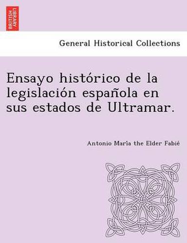 Cover image for Ensayo histo rico de la legislacio n espan ola en sus estados de Ultramar.