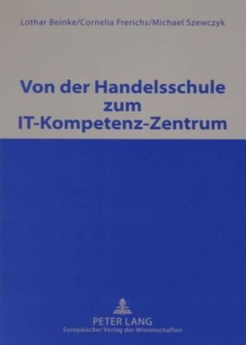 Von Der Handelsschule Zum It-Kompetenz-Zentrum: Unter Mitarbeit Von Ralf Korswird, Christof Mueller, Heiner Oortmann, Gerald Pfroetschner Und Boris Schroeder