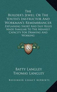 Cover image for The Builder's Jewel; Or the Youth's Instructor and Workman's Remembrancer: Explaining Short and Easy Rules Made Familiar to the Meanest Capacity for Drawing and Working