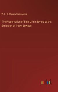 Cover image for The Preservation of Fish Life in Rivers by the Exclusion of Town Sewage