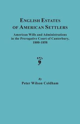 Cover image for English Estates of American Settlers. American Wills and Administrations in the Prerogative Court of Canterbury, 1800-1858