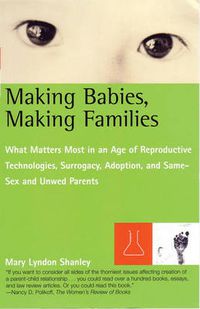 Cover image for Making Babies, Making Families: What Matters Most in an Age of Reproductive Technologies, Surrogacy, Adoption, a nd Same-Sex and Unwed Parents' RIghts