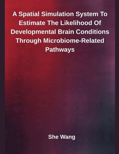 Cover image for A Spatial Simulation System To Estimate The Likelihood Of Developmental Brain Conditions Through Microbiome-Related Pathways